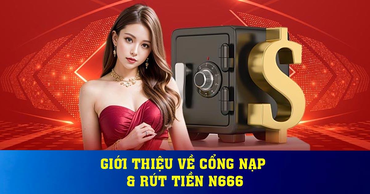 Giới thiệu về cổng nạp & rút tiền N666